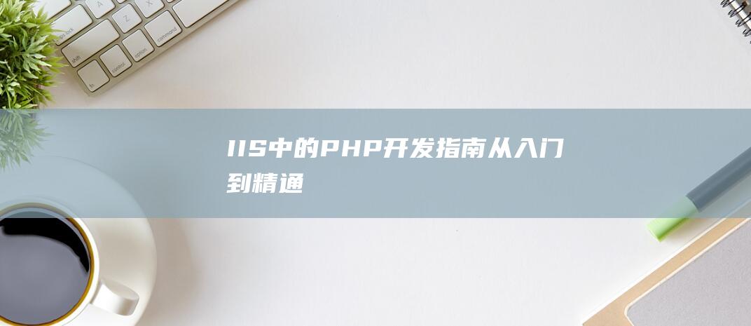 IIS中的PHP开发指南：从入门到精通