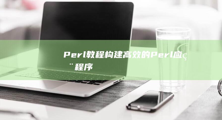 Perl 教程：构建高效的 Perl 应用程序