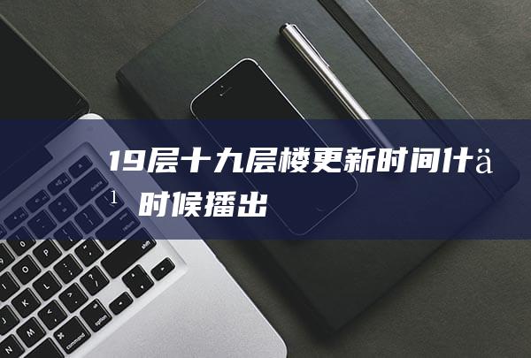 19层 十九层楼 更新时间什么时候播出