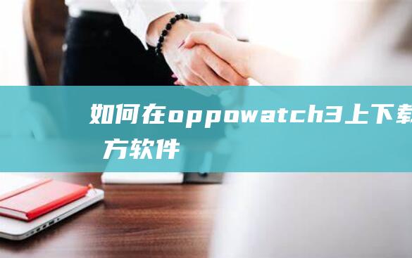 如何在oppowatch3上下载第三方软件 (如何在oppo手机上关闭盲人模式)