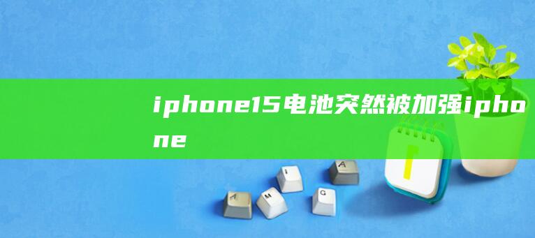 iphone15电池突然被加强iphone