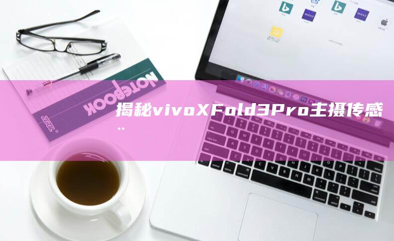 揭秘vivo X-Fold3-Pro主摄传感器型号：xfold3发布时间曝光