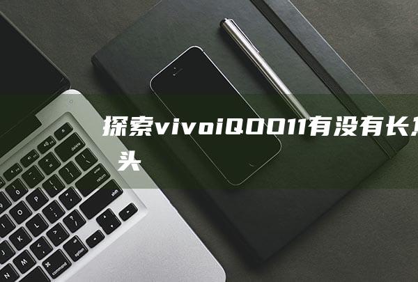 探索vivo iQOO：11有没有长焦镜头