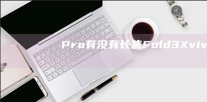 Pro有没有长焦Fold3Xvivo