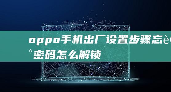 oppo手机出厂设置步骤：忘记密码怎么解锁