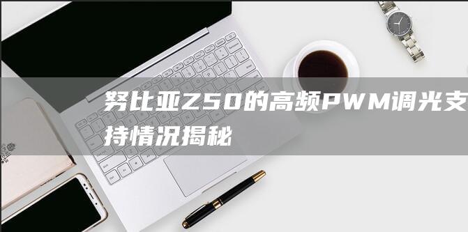 努比亚Z50的高频PWM调光支持情况揭秘