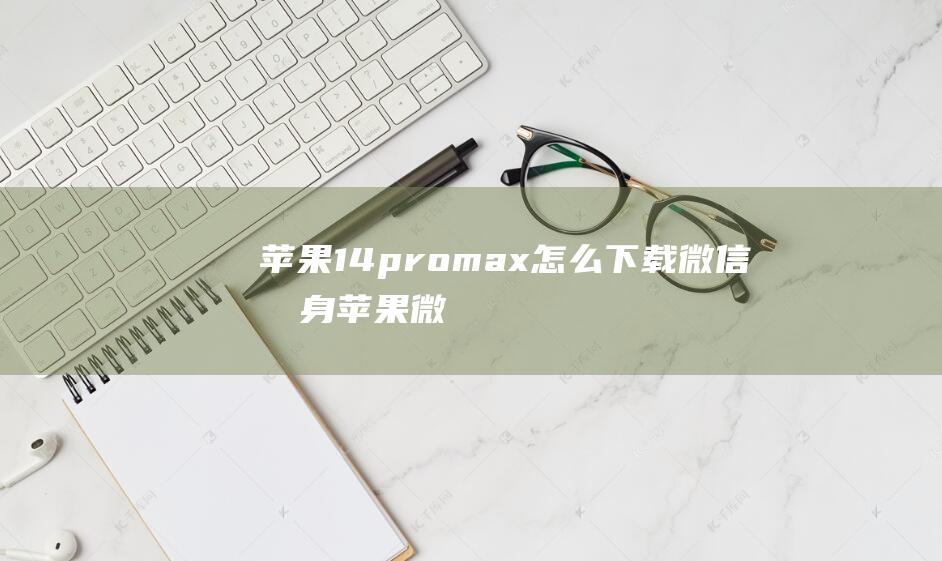 苹果14promax怎么下载微信分身-苹果微信分身教程 (苹果14pro官网价格)