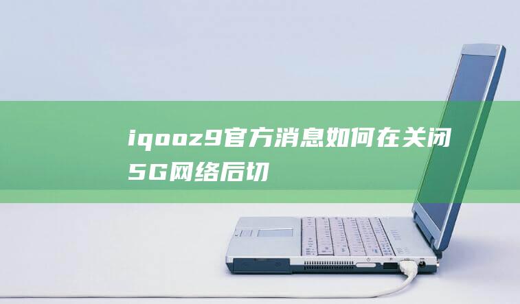 iqooz9官方消息如何在关闭5G网络后切