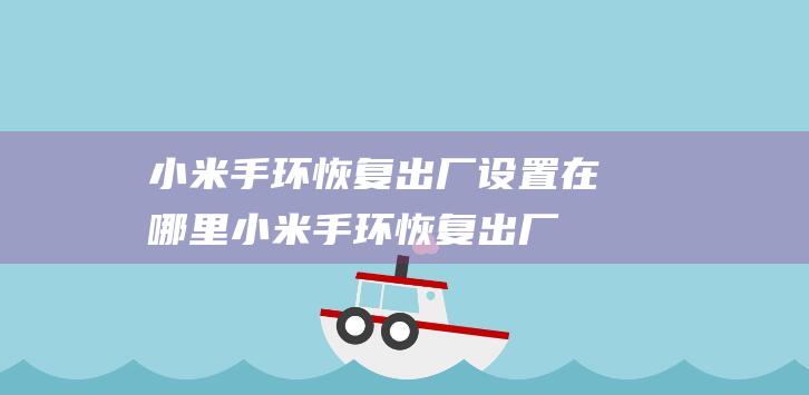 小米手环恢复出厂设置在哪里 (小米手环恢复出厂设置后怎么绑定)