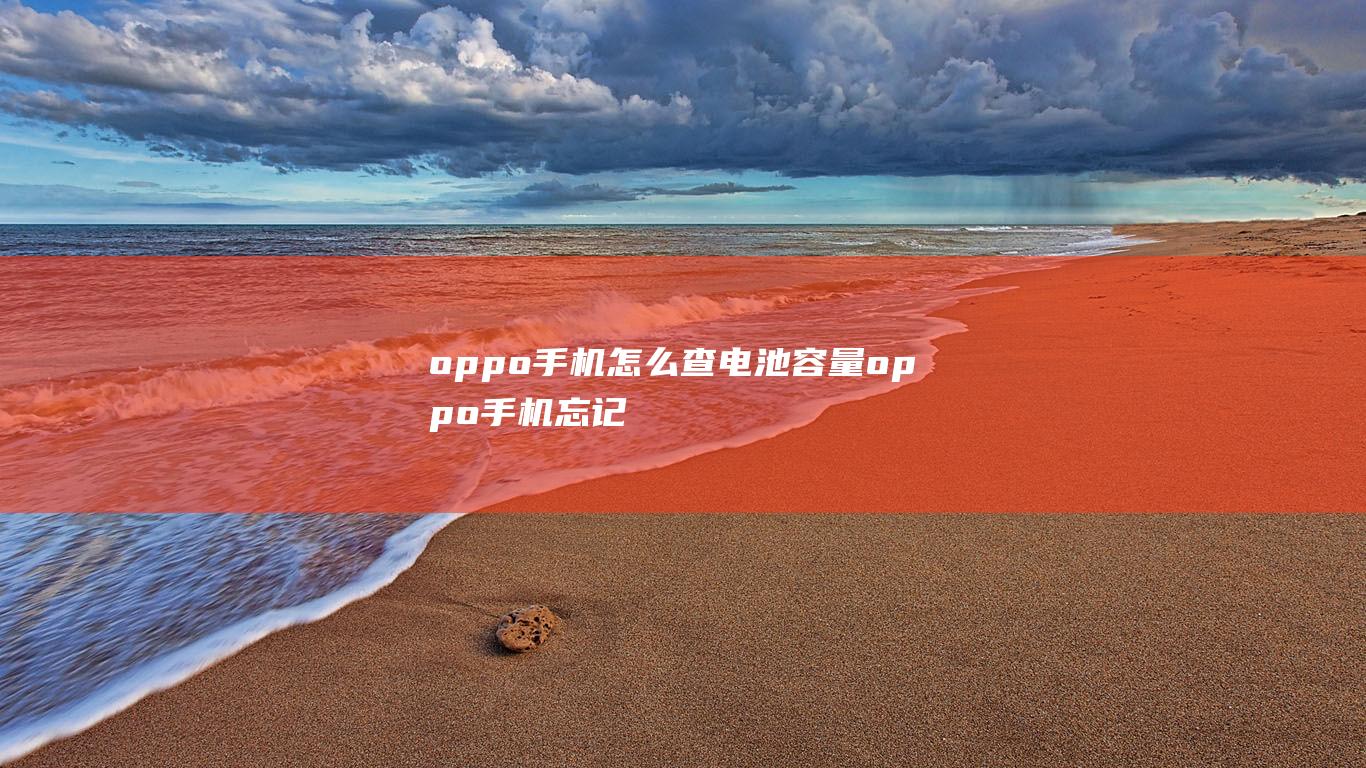 oppo手机怎么查电池容量 (oppo手机忘记密码了怎么解锁)