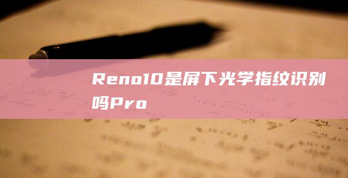 Reno10是屏下光学指纹识别吗Pro