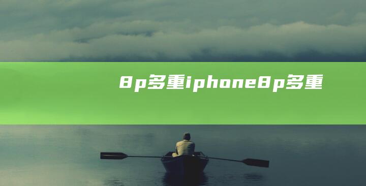 8p多重 (iphone8p多重)