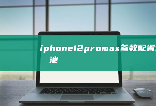 iphone12promax参数配置详细电池