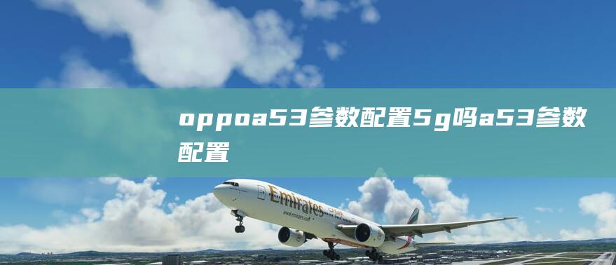 oppoa53参数配置5g吗-a53参数配置 (oppoa5什么时候上市)