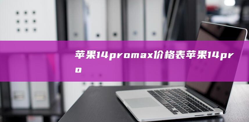 苹果14pro-max价格表 (苹果14promax尺寸多少厘米)