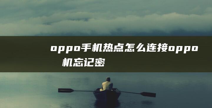 oppo手机热点怎么连接 (oppo手机忘记密码了怎么解锁)