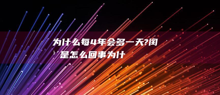 为什么每4年会多一天?-闰年是怎么回事 (为什么每4年中会有一年为闰年)