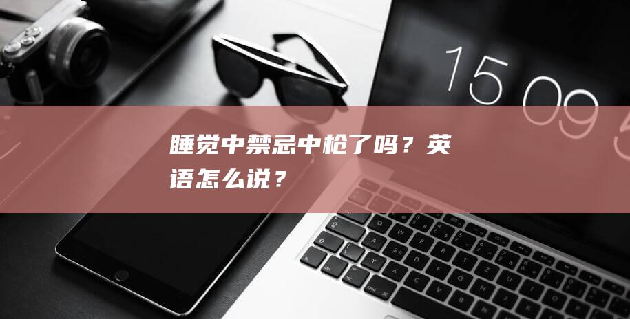 睡觉中禁忌！中枪了吗？英语怎么说？