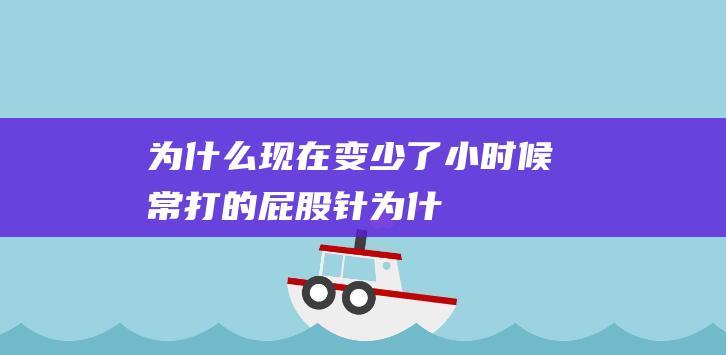 为什么现在变少了小时候常打的屁股针为什