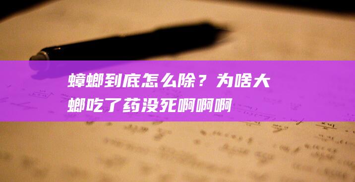 蟑螂到底怎么除？为啥大螂吃了药没死啊啊啊！