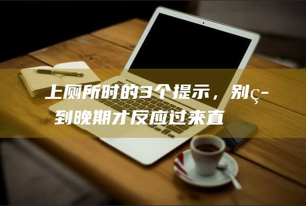 上厕所时的3个提示，别等到晚期才反应过来！直击肠癌高风险人群