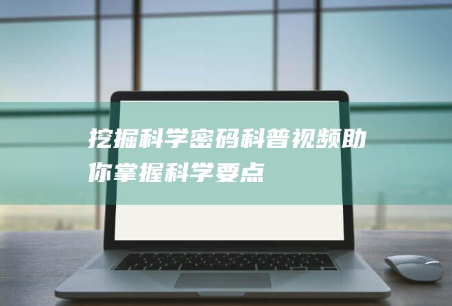 挖掘科学密码科普视频助你掌握科学要点