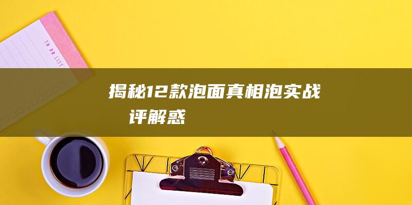 揭秘12款泡面真相-泡实战测评解惑