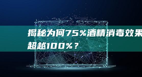 揭秘：为何75%酒精消毒效果超越100%？