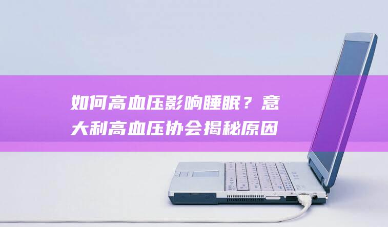 如何高血压影响睡眠？意大利高血压协会揭秘原因