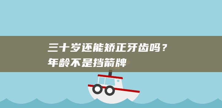 三十岁还能矫正牙齿吗？年龄不是挡箭牌