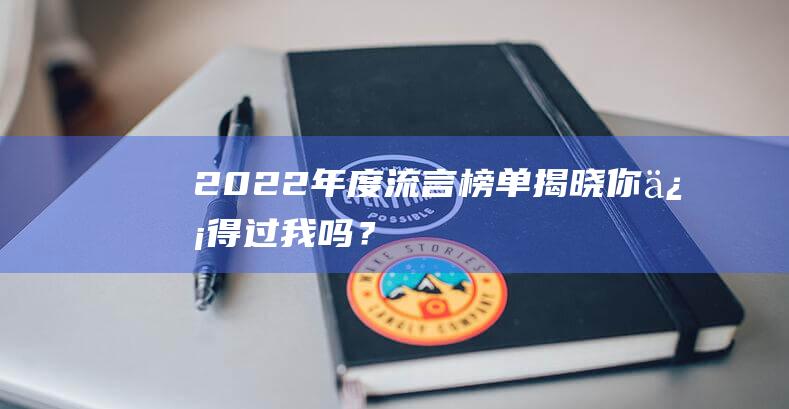 2022年度流言榜单揭晓：你信得过我吗？