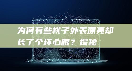 为何有些桃子外表漂亮却“长了个坏心眼”？揭秘这种奇怪景象