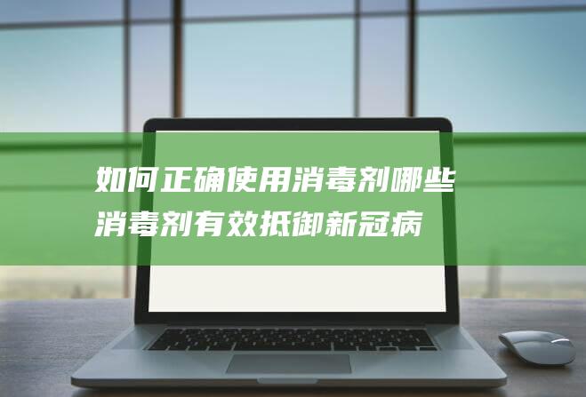 如何正确使用消毒剂：哪些消毒剂有效抵御新冠病毒？