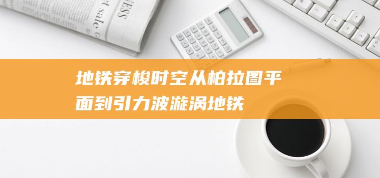 地铁穿梭时空：从柏拉图平面到引力波漩涡（地铁期间准时吗？）