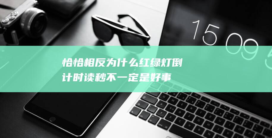 恰恰相反-为什么红绿灯倒计时读秒不一定是好事？