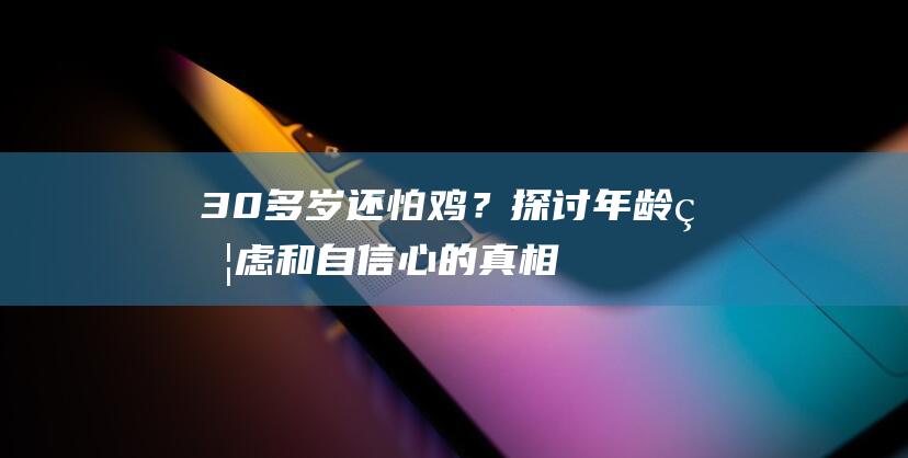 30多岁还怕鸡？探讨年龄焦虑和自信心的真相