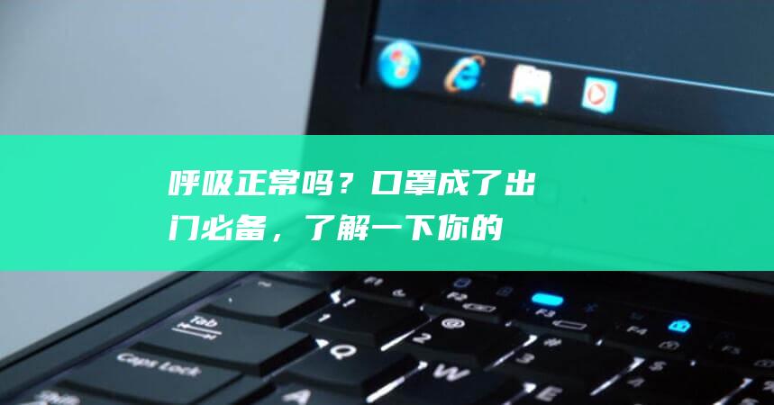 呼吸正常吗？口罩成了出门必备，了解一下你的「还好吗？」