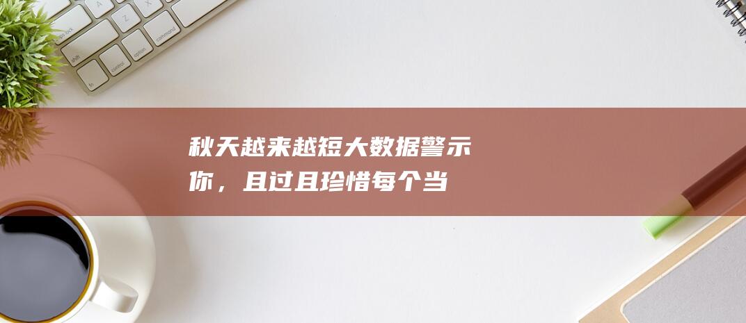 秋天越来越短！大数据警示你，且过且珍惜每个当下