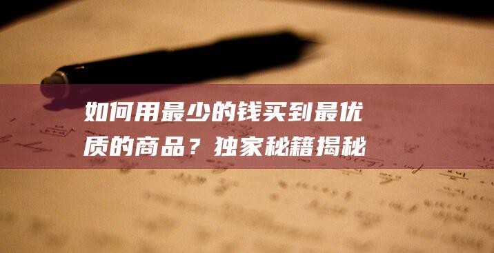 如何用最少的钱买到最优质的商品？独家秘籍揭秘