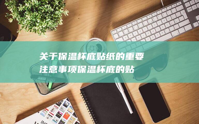 关于保温杯底贴纸的重要注意事项！保温杯底的贴纸千万不能撕！