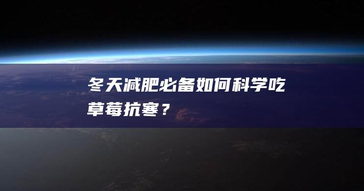 冬天减肥必备：如何科学吃草莓抗寒？