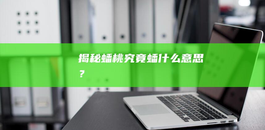 揭秘蟠桃：究竟蟠什么意思？