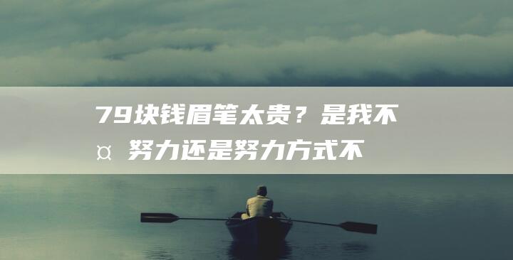 79块钱眉笔太贵？是我不够努力还是努力方式不对