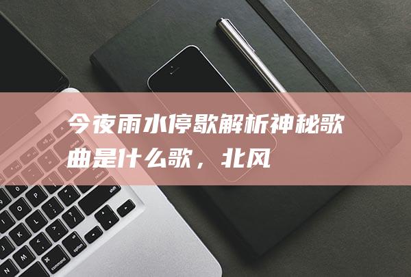 今夜雨水停歇解析神秘歌曲是什么歌，北风