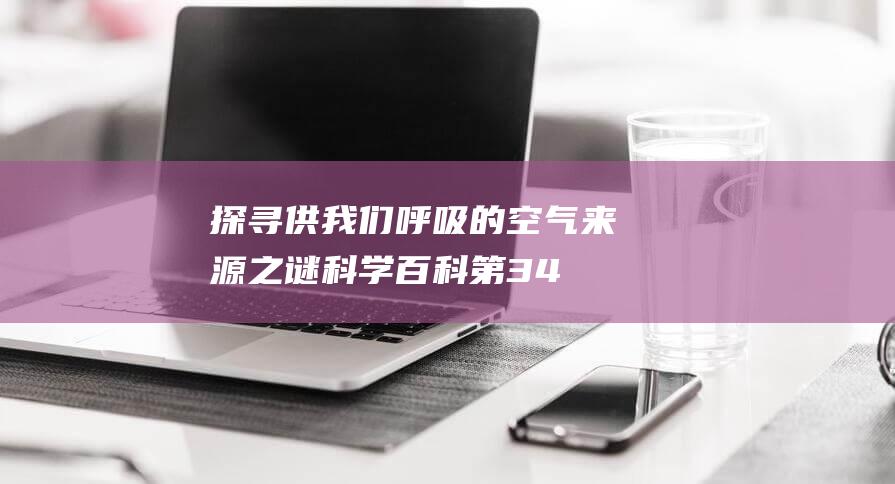 探寻供我们呼吸的空气来源之谜 | 科学百科第34期