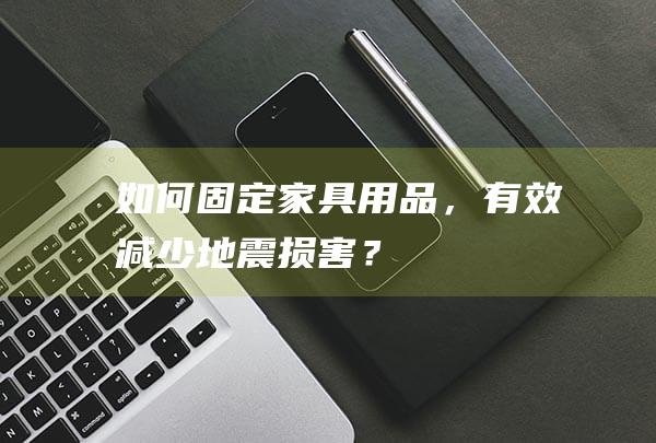 如何固定家具用品，有效减少地震损害？