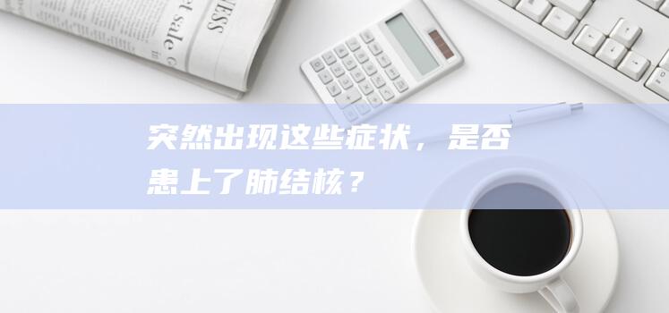 突然出现这些症状，是否患上了肺结核？