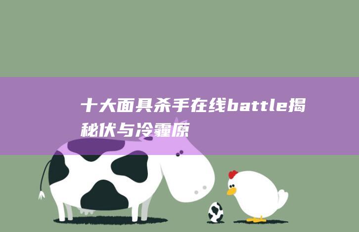 十大面具杀手在线battle：揭秘伏与冷霾原创科普文章