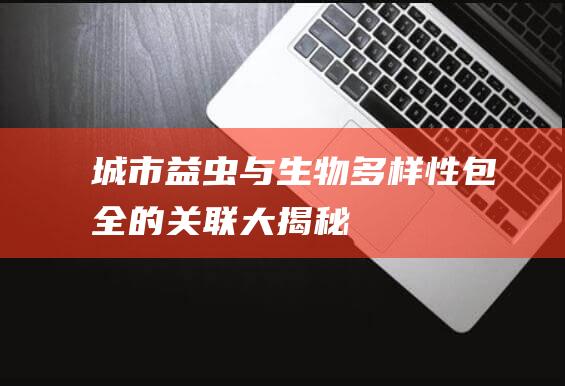 城市益虫：与生物多样性包全的关联大揭秘！