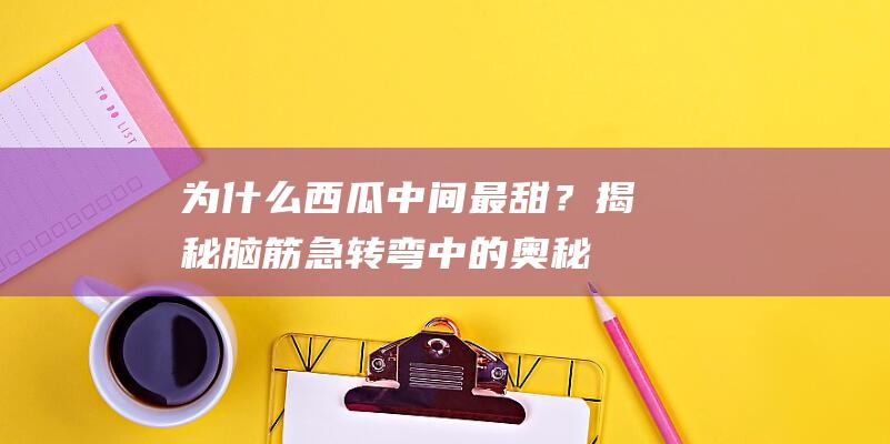 为什么西瓜中间最甜？揭秘脑筋急转弯中的奥秘